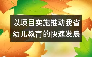 以項目實(shí)施推動我省幼兒教育的快速發(fā)展