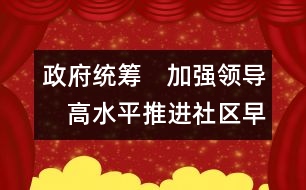 政府統(tǒng)籌　加強(qiáng)領(lǐng)導(dǎo)　高水平推進(jìn)社區(qū)早期教育的發(fā)展