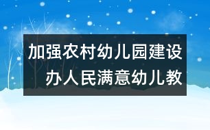 加強農(nóng)村幼兒園建設(shè)　辦人民滿意幼兒教育