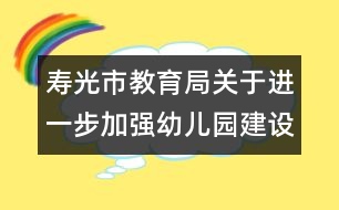 壽光市教育局關(guān)于進(jìn)一步加強(qiáng)幼兒園建設(shè)的意見