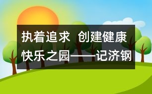 執(zhí)著追求  創(chuàng)建健康快樂之園――記濟鋼中心幼兒園校園文化建設(shè)