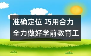 準確定位 巧用合力 全力做好學前教育工作