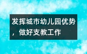 發(fā)揮城市幼兒園優(yōu)勢，做好支教工作