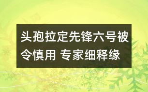 頭孢拉定（先鋒六號(hào)）被令慎用 專(zhuān)家細(xì)釋緣由