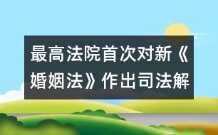 最高法院首次對新《婚姻法》作出司法解釋