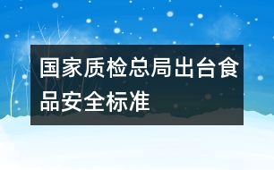 國家質(zhì)檢總局出臺食品安全標準