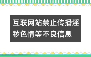 互聯(lián)網(wǎng)站禁止傳播淫穢、色情等不良信息自律規(guī)范