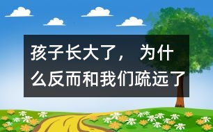 孩子長大了， 為什么反而和我們疏遠(yuǎn)了