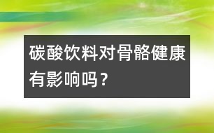 碳酸飲料對(duì)骨骼健康有影響嗎？