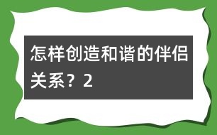 怎樣創(chuàng)造和諧的伴侶關(guān)系？（2）