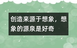 創(chuàng)造來(lái)源于想象，想象的源泉是好奇