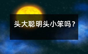 頭大聰明頭小笨嗎？