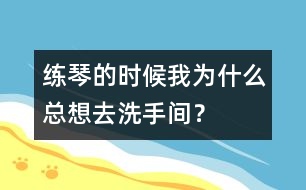 練琴的時(shí)候我為什么總想去洗手間？