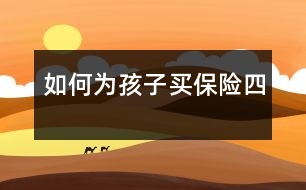 如何為孩子買(mǎi)保險(xiǎn)（四）