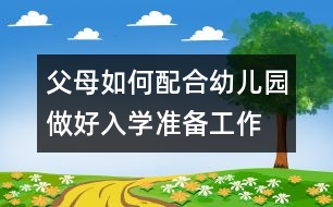 父母如何配合幼兒園做好入學準備工作