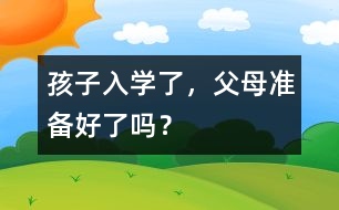 孩子入學(xué)了，父母準(zhǔn)備好了嗎？