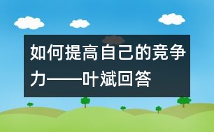 如何提高自己的競爭力――葉斌回答