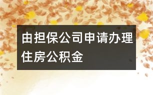 由擔(dān)保公司申請辦理住房公積金