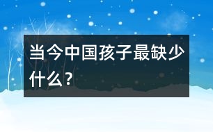 當(dāng)今中國孩子最缺少什么？