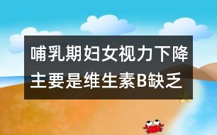 哺乳期婦女視力下降主要是維生素B缺乏