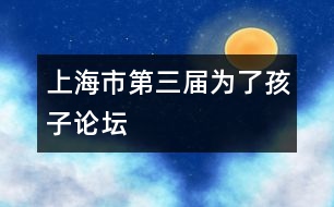 上海市第三屆“為了孩子”論壇