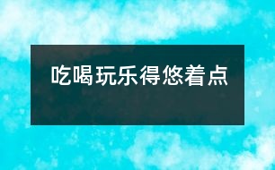 吃、喝、玩、樂得悠著點