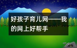 好孩子育兒網(wǎng)――我的網(wǎng)上好幫手