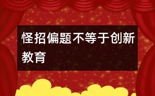 怪招偏題不等于創(chuàng)新教育