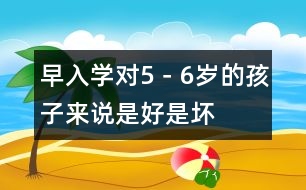 早入學(xué)對5－6歲的孩子來說是好是壞