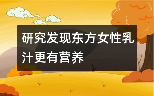 研究發(fā)現(xiàn)東方女性乳汁更有營(yíng)養(yǎng)