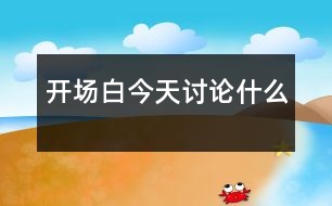 開場(chǎng)白：今天討論什么