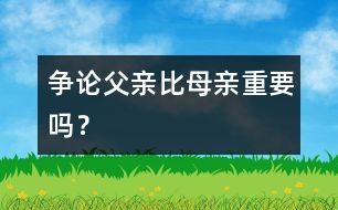 爭(zhēng)論：父親比母親重要嗎？