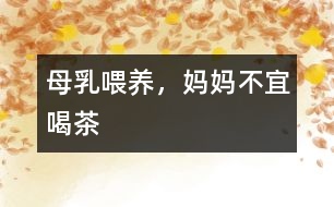 母乳喂養(yǎng)，媽媽不宜喝茶