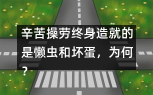 辛苦操勞終身造就的是懶蟲和壞蛋，為何？