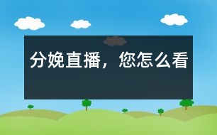 分娩直播，您怎么看