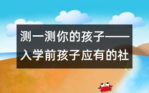 測(cè)一測(cè)你的孩子――入學(xué)前孩子應(yīng)有的社會(huì)意識(shí)