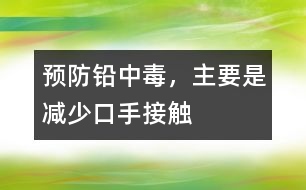 預防鉛中毒，主要是減少“口手接觸”