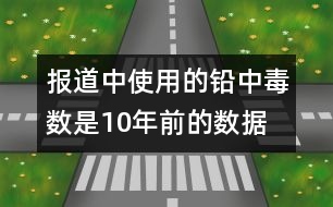 報道中使用的鉛中毒數(shù)是10年前的數(shù)據(jù)