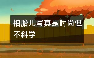 拍胎兒寫真是時尚但不科學(xué)