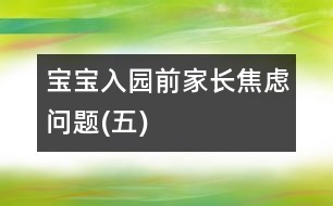 寶寶入園前家長(zhǎng)焦慮問題(五)