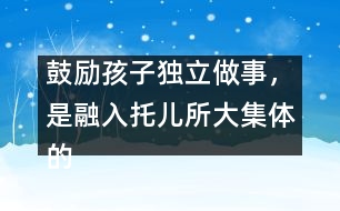 鼓勵孩子獨立做事，是融入托兒所大集體的重要因素