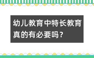 幼兒教育中“特長教育”真的有必要嗎？