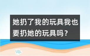 她扔了我的玩具、我也要扔她的玩具嗎？