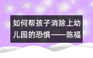 如何幫孩子消除上幼兒園的恐懼――陳福國回答