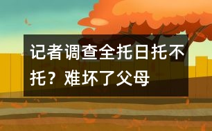 記者調(diào)查：全托、日托、不托？難壞了父母