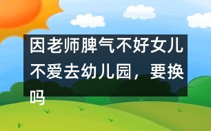 因老師脾氣不好女兒不愛去幼兒園，要換嗎