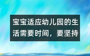 寶寶適應(yīng)幼兒園的生活需要時(shí)間，要堅(jiān)持