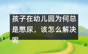 孩子在幼兒園為何總是憋尿，該怎么解決呢