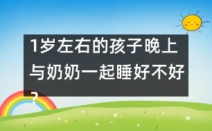 1歲左右的孩子晚上與奶奶一起睡好不好？