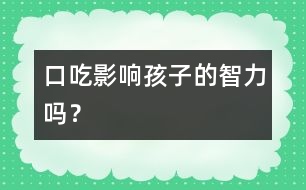 口吃影響孩子的智力嗎？